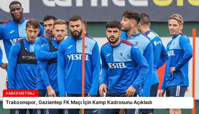 Trabzonspor, Gaziantep FK Maçı İçin Kamp Kadrosunu Açıkladı