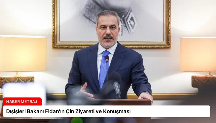 Dışişleri Bakanı Fidan’ın Çin Ziyareti ve Konuşması