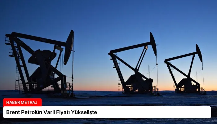 Brent Petrolün Varil Fiyatı Yükselişte