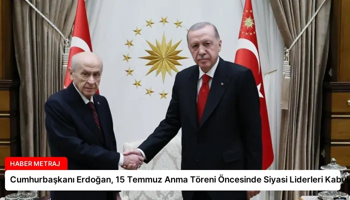 Cumhurbaşkanı Erdoğan, 15 Temmuz Anma Töreni Öncesinde Siyasi Liderleri Kabul Etti