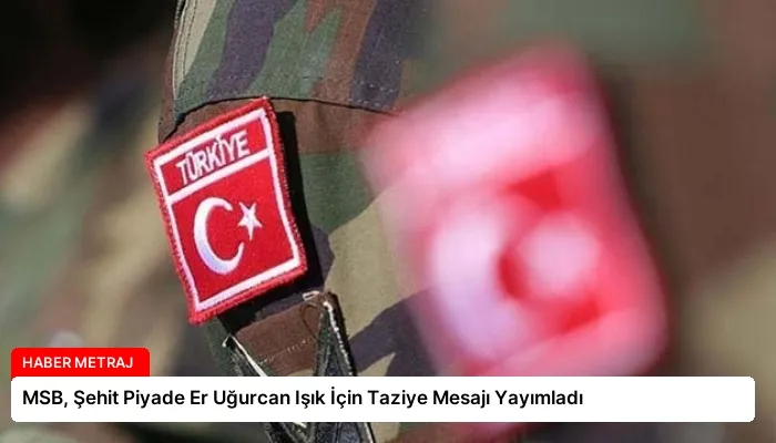 MSB, Şehit Piyade Er Uğurcan Işık İçin Taziye Mesajı Yayımladı