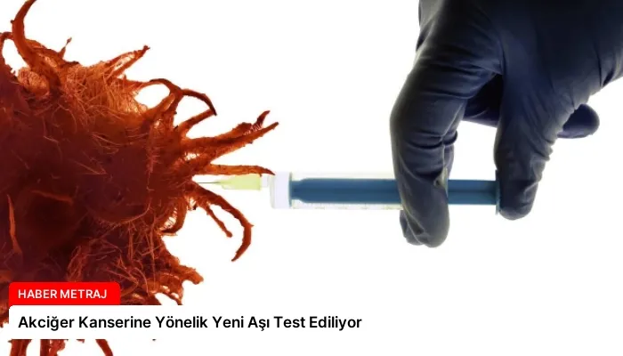 Akciğer Kanserine Yönelik Yeni Aşı Test Ediliyor