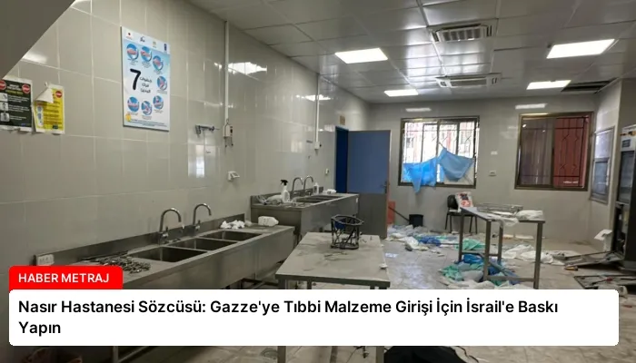 Nasır Hastanesi Sözcüsü: Gazze’ye Tıbbi Malzeme Girişi İçin İsrail’e Baskı Yapın