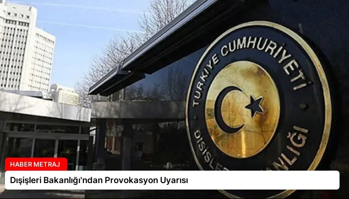 Dışişleri Bakanlığı’ndan Provokasyon Uyarısı