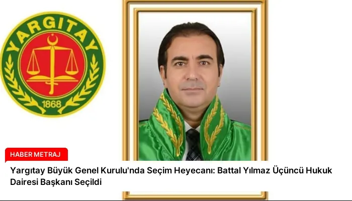 Yargıtay Büyük Genel Kurulu’nda Seçim Heyecanı: Battal Yılmaz Üçüncü Hukuk Dairesi Başkanı Seçildi