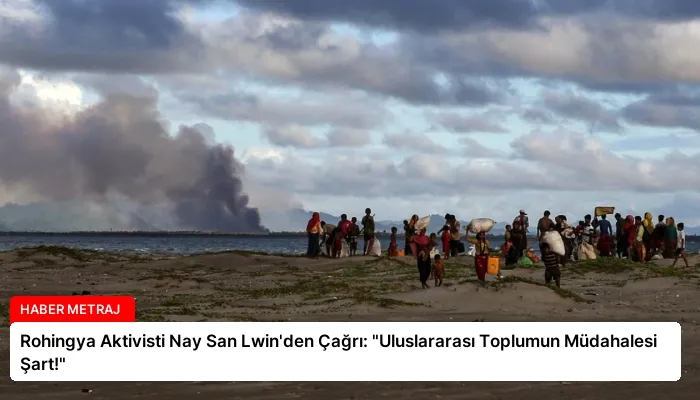 Rohingya Aktivisti Nay San Lwin’den Çağrı: “Uluslararası Toplumun Müdahalesi Şart!”