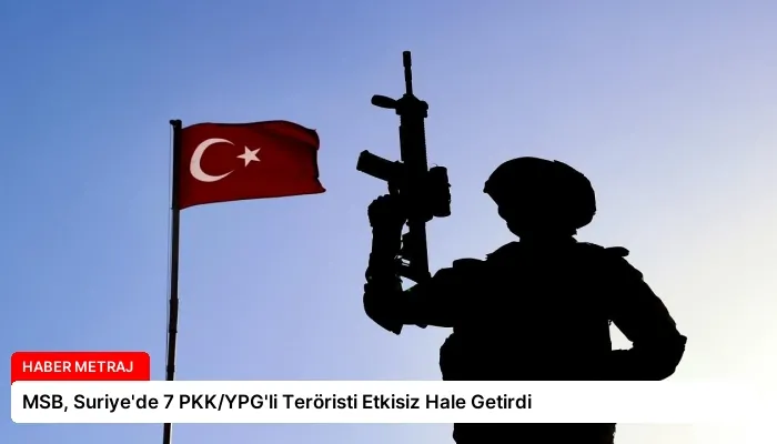 MSB, Suriye’de 7 PKK/YPG’li Teröristi Etkisiz Hale Getirdi