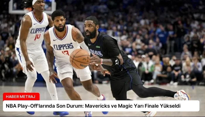 NBA Play-Off’larında Son Durum: Mavericks ve Magic Yarı Finale Yükseldi