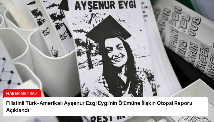 Filistinli Türk-Amerikalı Ayşenur Ezgi Eygi’nin Ölümüne İlişkin Otopsi Raporu Açıklandı