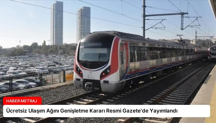 Ücretsiz Ulaşım Ağını Genişletme Kararı Resmi Gazete’de Yayımlandı