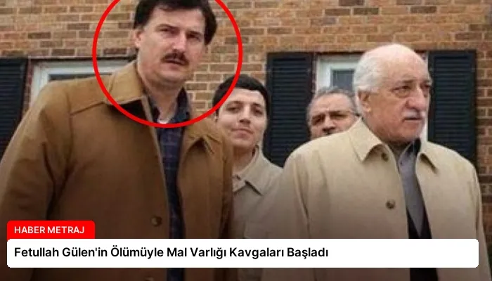Fetullah Gülen’in Ölümüyle Mal Varlığı Kavgaları Başladı