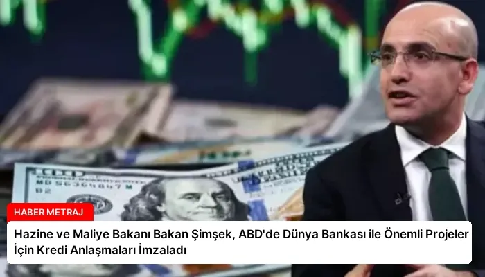 Hazine ve Maliye Bakanı Bakan Şimşek, ABD’de Dünya Bankası ile Önemli Projeler İçin Kredi Anlaşmaları İmzaladı