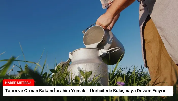 Tarım ve Orman Bakanı İbrahim Yumaklı, Üreticilerle Buluşmaya Devam Ediyor