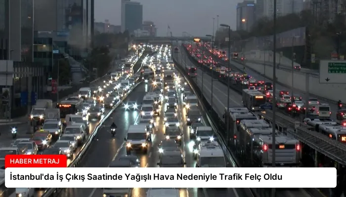 İstanbul’da İş Çıkış Saatinde Yağışlı Hava Nedeniyle Trafik Felç Oldu