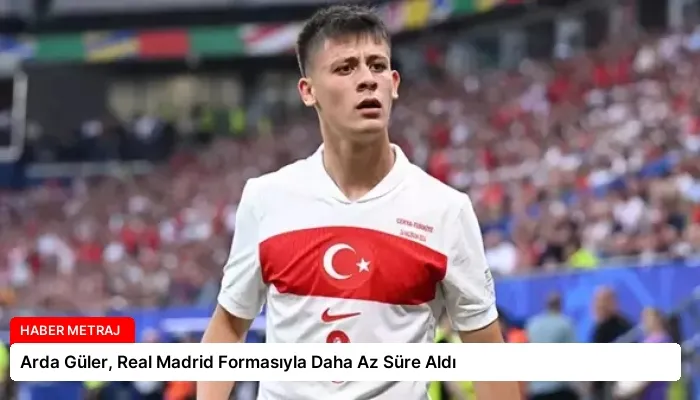 Arda Güler, Real Madrid Formasıyla Daha Az Süre Aldı