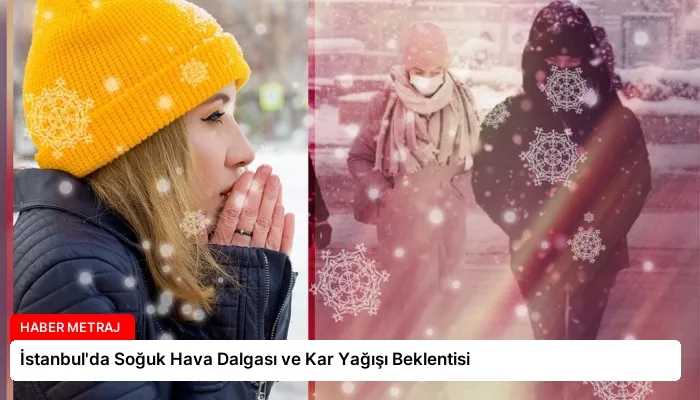 İstanbul’da Soğuk Hava Dalgası ve Kar Yağışı Beklentisi