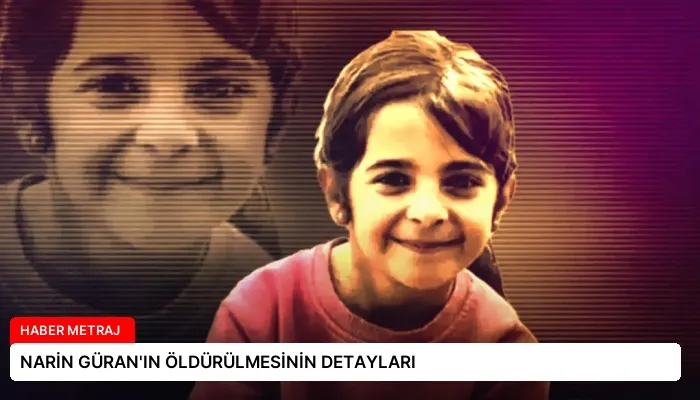 NARİN GÜRAN’IN ÖLDÜRÜLMESİNİN DETAYLARI