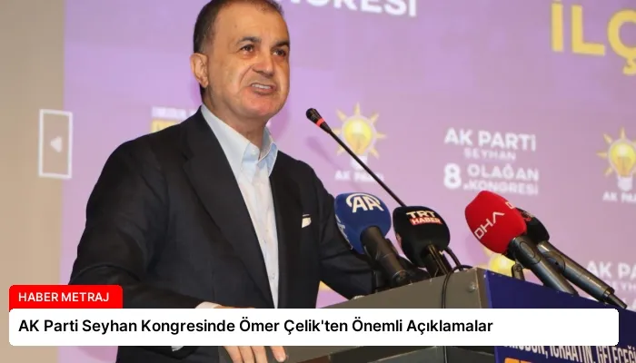AK Parti Seyhan Kongresinde Ömer Çelik’ten Önemli Açıklamalar