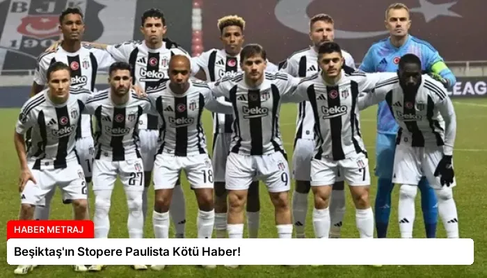 Beşiktaş’ın Stopere Paulista Kötü Haber!