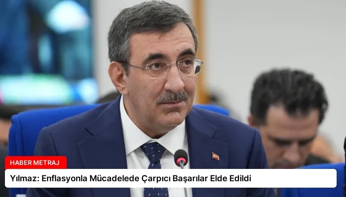 Yılmaz: Enflasyonla Mücadelede Çarpıcı Başarılar Elde Edildi