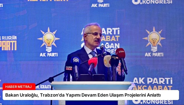 Bakan Uraloğlu, Trabzon’da Yapımı Devam Eden Ulaşım Projelerini Anlattı
