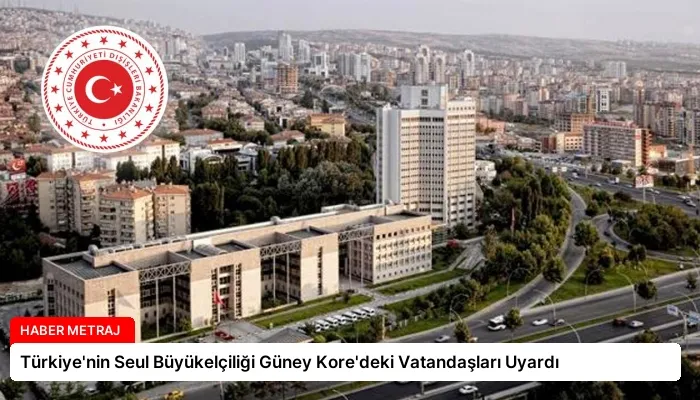 Türkiye’nin Seul Büyükelçiliği Güney Kore’deki Vatandaşları Uyardı