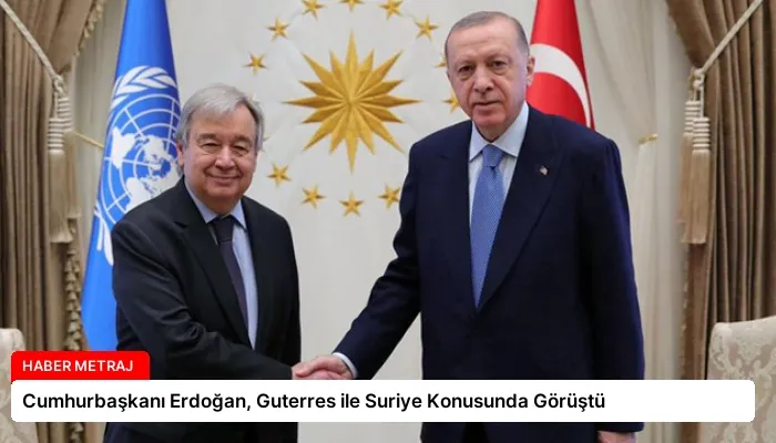 Cumhurbaşkanı Erdoğan, Guterres ile Suriye Konusunda Görüştü