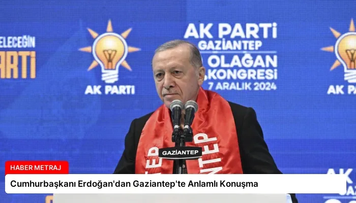 Cumhurbaşkanı Erdoğan’dan Gaziantep’te Anlamlı Konuşma
