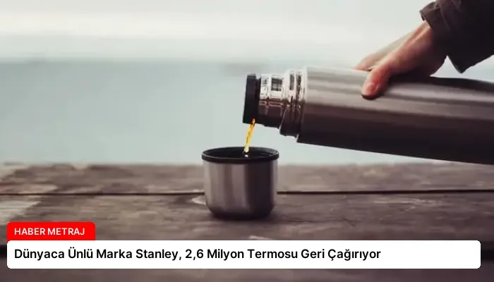 Dünyaca Ünlü Marka Stanley, 2,6 Milyon Termosu Geri Çağırıyor