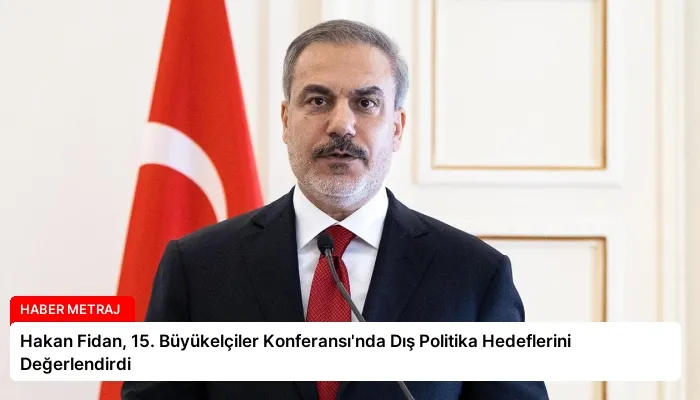 Hakan Fidan, 15. Büyükelçiler Konferansı’nda Dış Politika Hedeflerini Değerlendirdi
