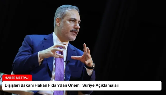 Dışişleri Bakanı Hakan Fidan’dan Önemli Suriye Açıklamaları
