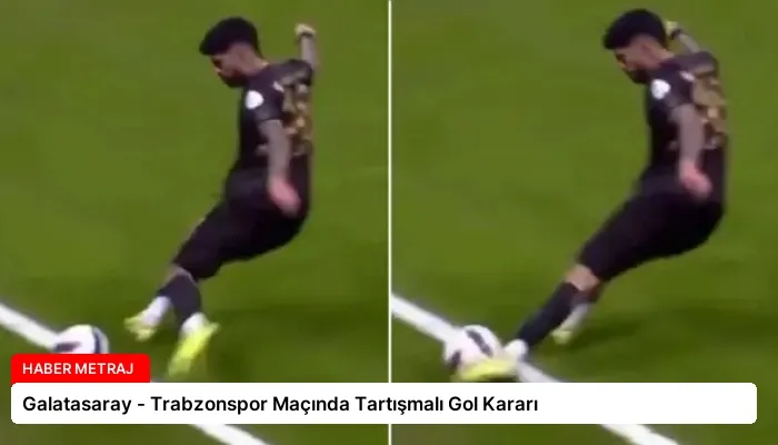 Galatasaray – Trabzonspor Maçında Tartışmalı Gol Kararı