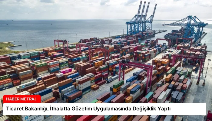 Ticaret Bakanlığı, İthalatta Gözetim Uygulamasında Değişiklik Yaptı