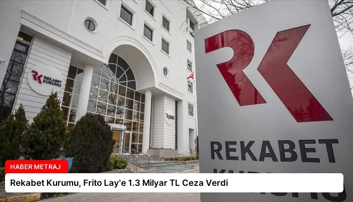 Rekabet Kurumu, Frito Lay’e 1.3 Milyar TL Ceza Verdi