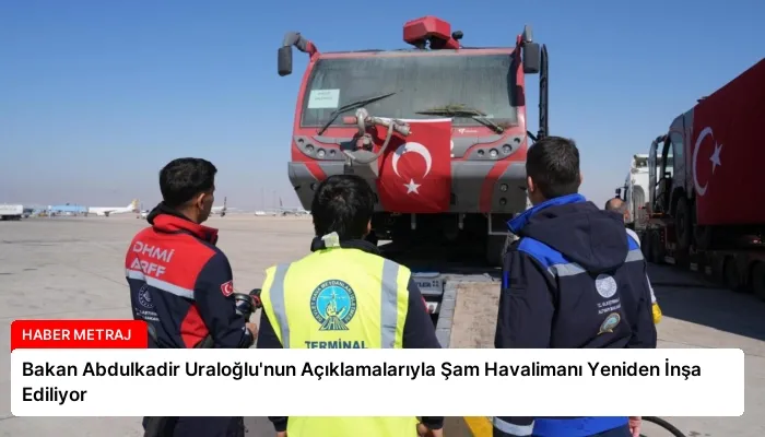 Bakan Abdulkadir Uraloğlu’nun Açıklamalarıyla Şam Havalimanı Yeniden İnşa Ediliyor