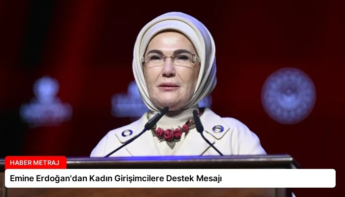 Emine Erdoğan’dan Kadın Girişimcilere Destek Mesajı