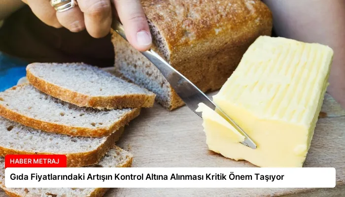 Gıda Fiyatlarındaki Artışın Kontrol Altına Alınması Kritik Önem Taşıyor