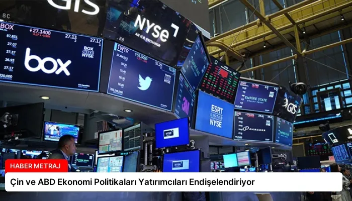 Çin ve ABD Ekonomi Politikaları Yatırımcıları Endişelendiriyor
