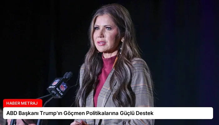 ABD Başkanı Trump’ın Göçmen Politikalarına Güçlü Destek