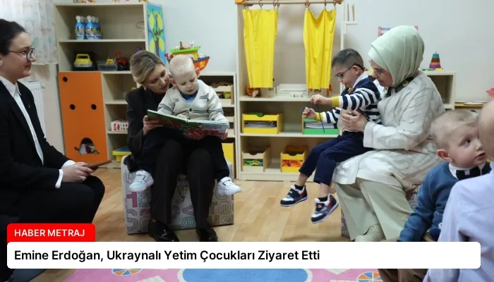 Emine Erdoğan, Ukraynalı Yetim Çocukları Ziyaret Etti