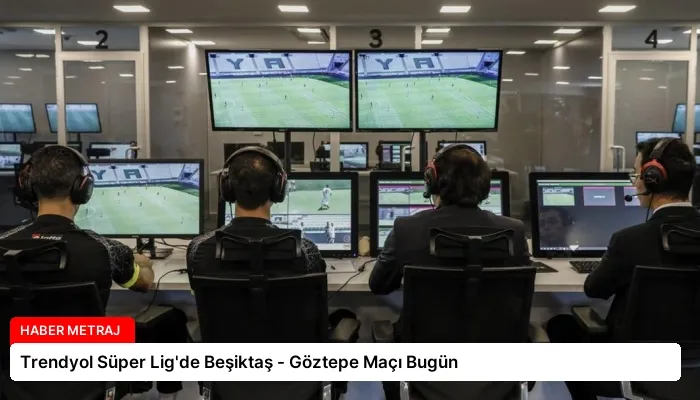 Trendyol Süper Lig’de Beşiktaş – Göztepe Maçı Bugün