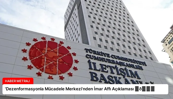 ‘Dezenformasyonla Mücadele Merkezi’nden İmar Affı Açıklaması ⏬👇