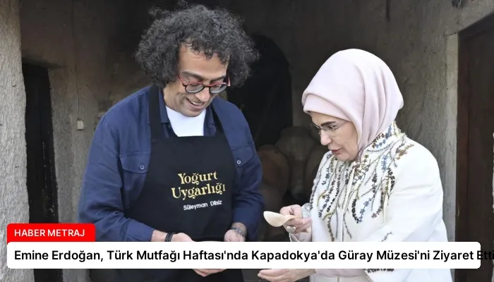 Emine Erdoğan, Türk Mutfağı Haftası’nda Kapadokya’da Güray Müzesi’ni Ziyaret Etti