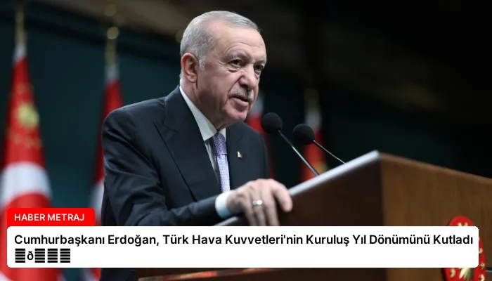 Cumhurbaşkanı Erdoğan, Türk Hava Kuvvetleri’nin Kuruluş Yıl Dönümünü Kutladı ⏬👇