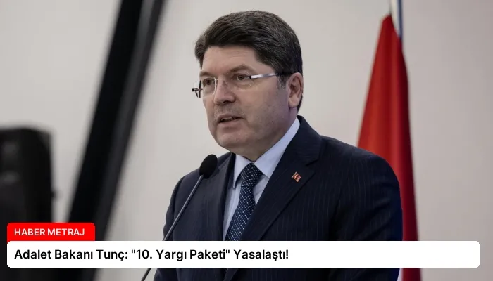 Adalet Bakanı Tunç: “10. Yargı Paketi” Yasalaştı!