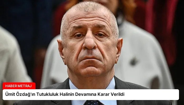 Ümit Özdağ’ın Tutukluluk Halinin Devamına Karar Verildi