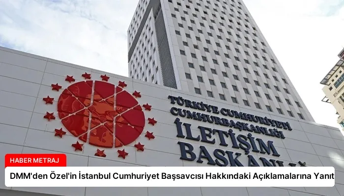 DMM’den Özel’in İstanbul Cumhuriyet Başsavcısı Hakkındaki Açıklamalarına Yanıt