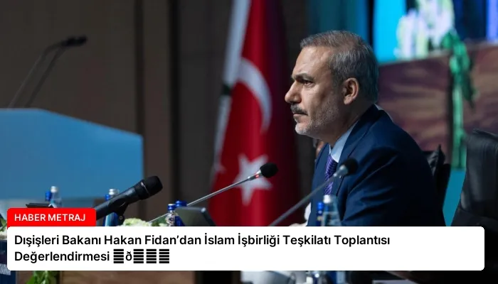 Dışişleri Bakanı Hakan Fidan’dan İslam İşbirliği Teşkilatı Toplantısı Değerlendirmesi ⏬👇