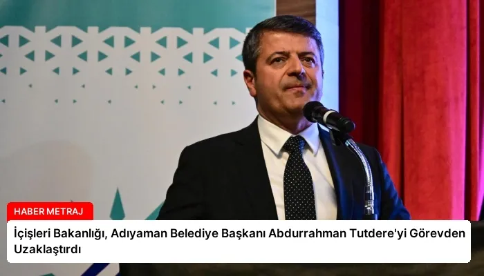 İçişleri Bakanlığı, Adıyaman Belediye Başkanı Abdurrahman Tutdere’yi Görevden Uzaklaştırdı