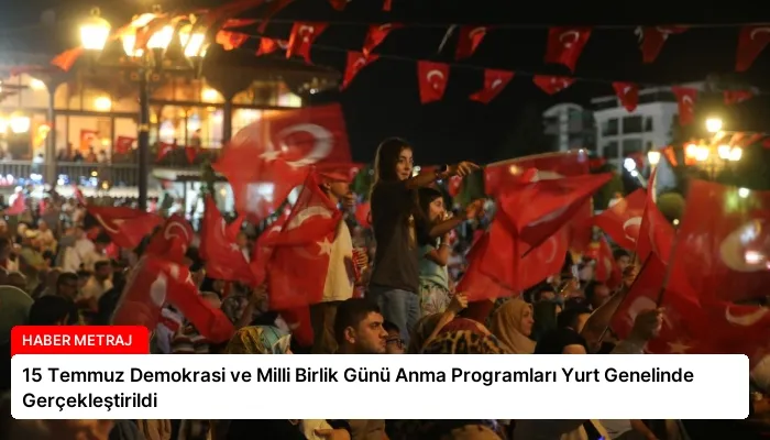 15 Temmuz Demokrasi ve Milli Birlik Günü Anma Programları Yurt Genelinde Gerçekleştirildi